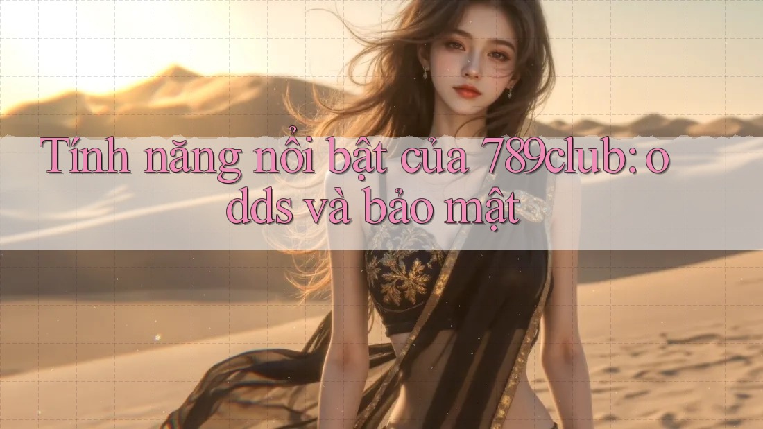 Tính năng nổi bật của 789club: odds và bảo mật