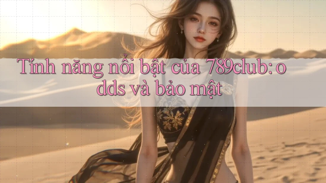 Tính năng nổi bật của 789club: odds và bảo mật