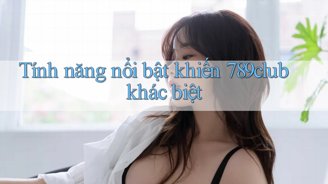 Tính năng nổi bật khiến 789club khác biệt