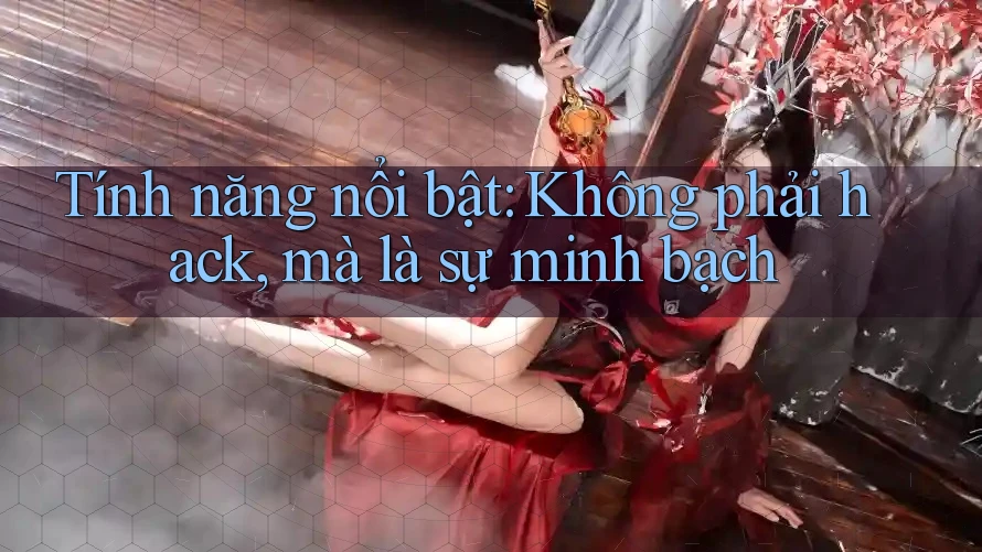 Tính năng nổi bật: Không phải hack, mà là sự minh bạch