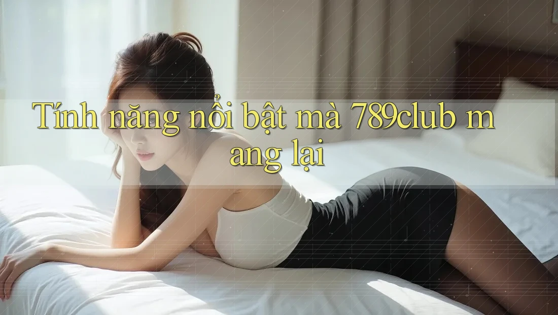 Tính năng nổi bật mà 789club mang lại
