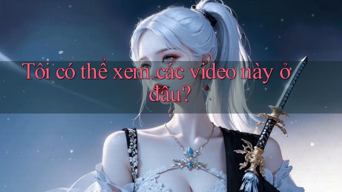 Tôi có thể xem các video này ở đâu?