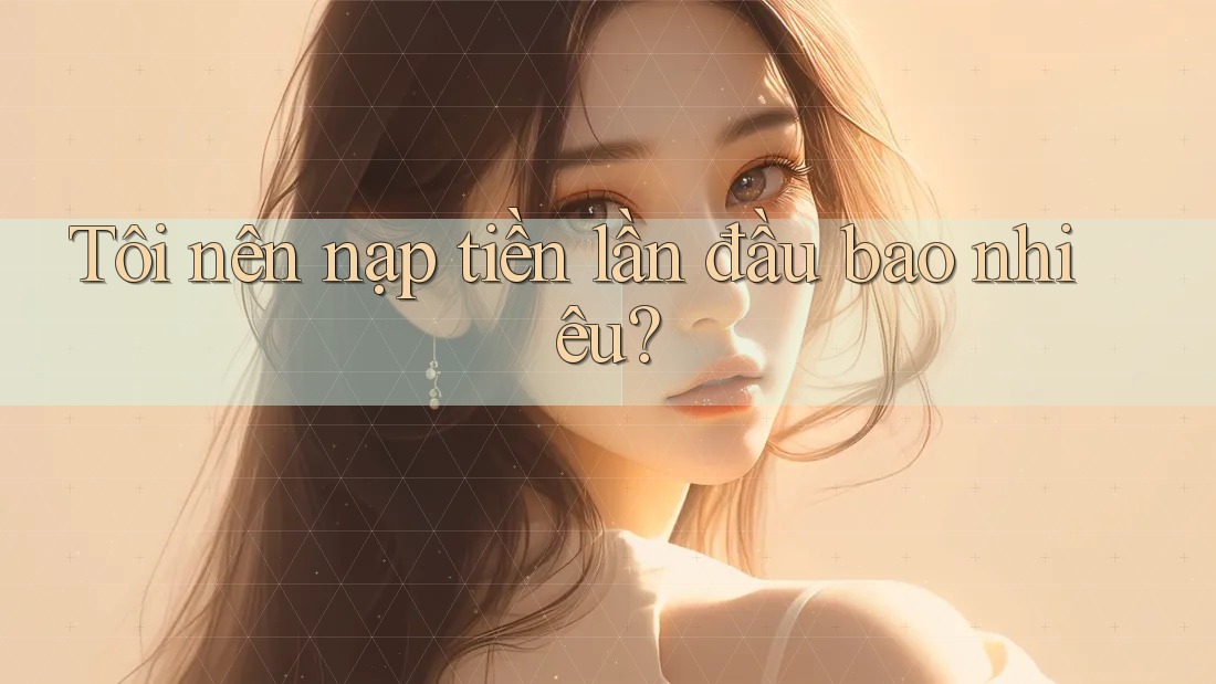 Tôi nên nạp tiền lần đầu bao nhiêu?