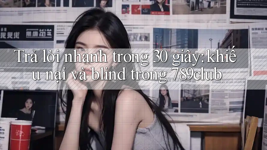 Trả lời nhanh trong 30 giây: khiếu nại và blind trong 789club