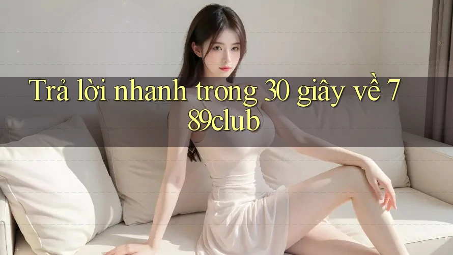 Trả lời nhanh trong 30 giây về 789club