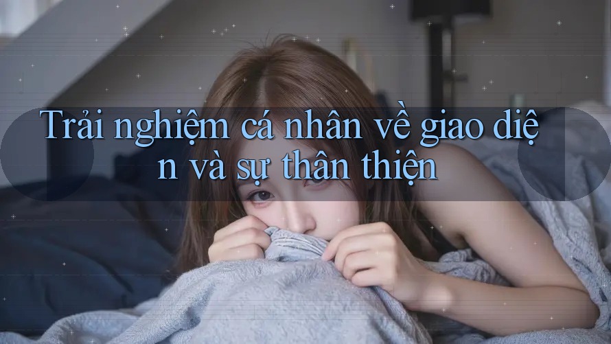 Trải nghiệm cá nhân về giao diện và sự thân thiện