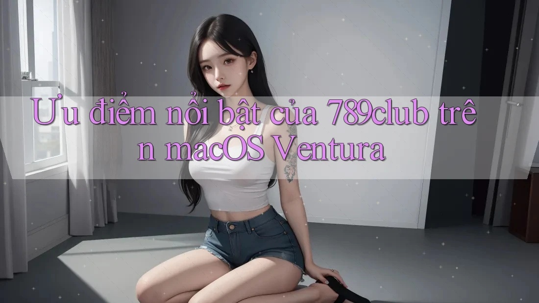 Ưu điểm nổi bật của 789club trên macOS Ventura