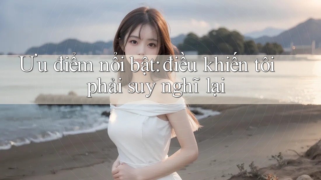 Ưu điểm nổi bật: điều khiến tôi phải suy nghĩ lại