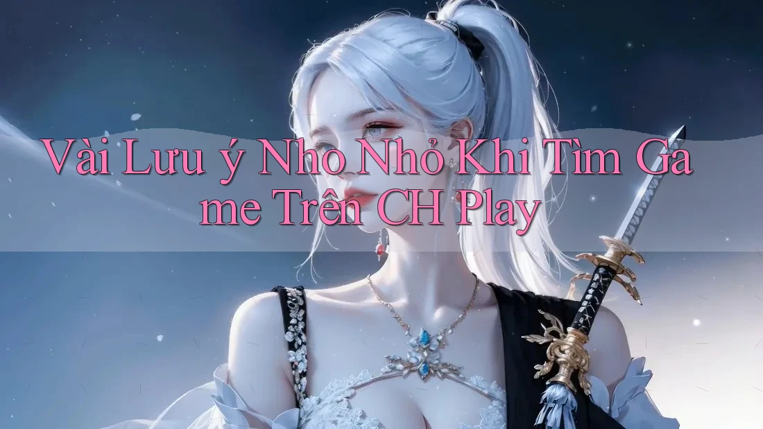 Vài Lưu ý Nho Nhỏ Khi Tìm Game Trên CH Play