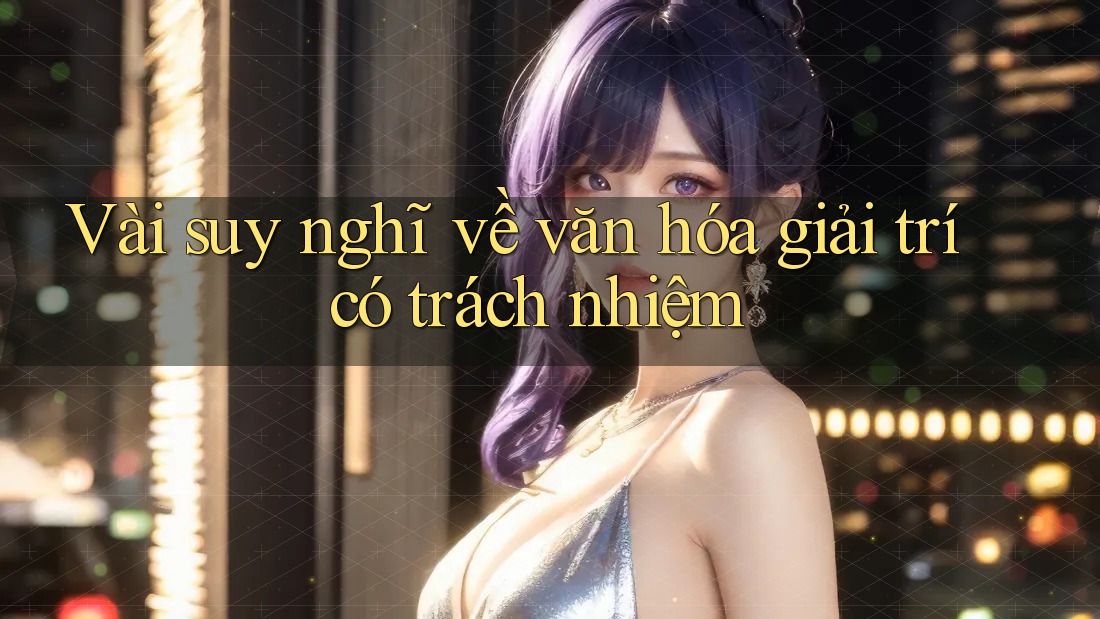 Vài suy nghĩ về văn hóa giải trí có trách nhiệm