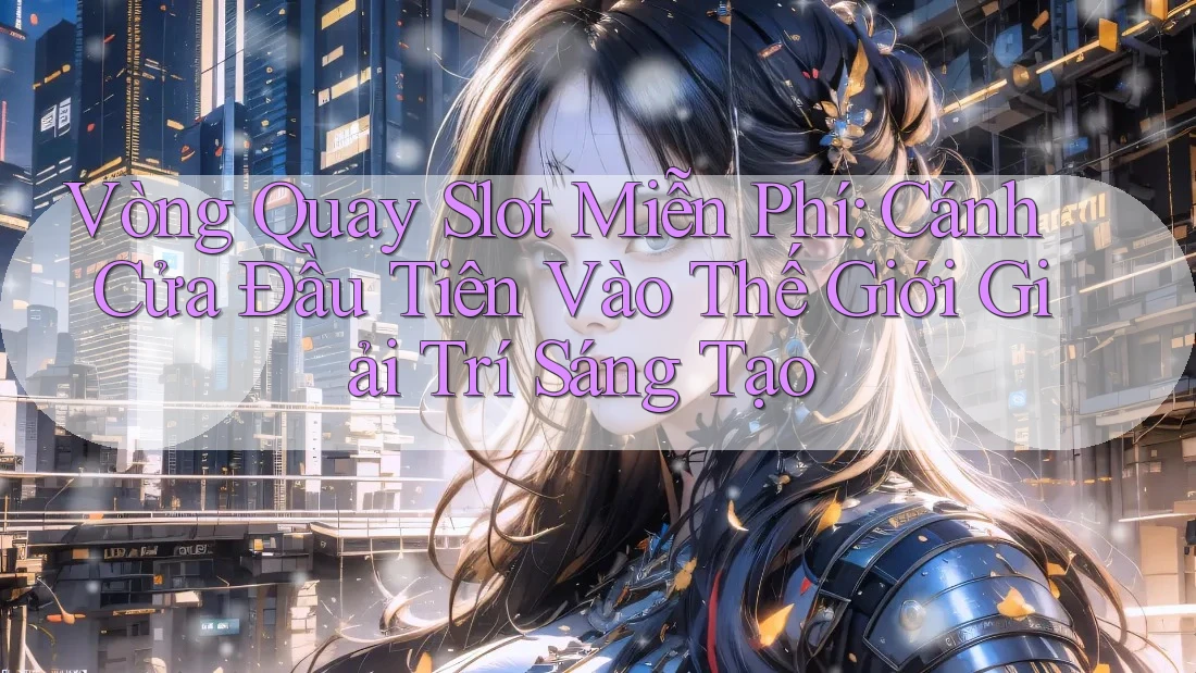 Vòng Quay Slot Miễn Phí: Cánh Cửa Đầu Tiên Vào Thế Giới Giải Trí Sáng Tạo