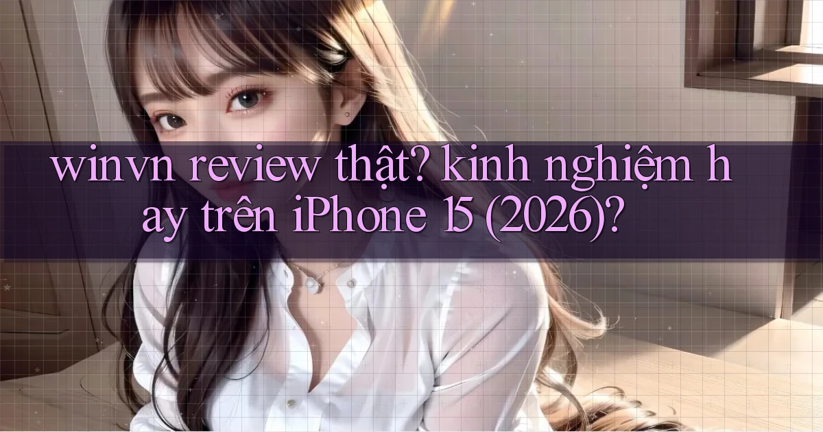 winvn review thật kinh nghiệm hay trên iPhone 15 (2026)