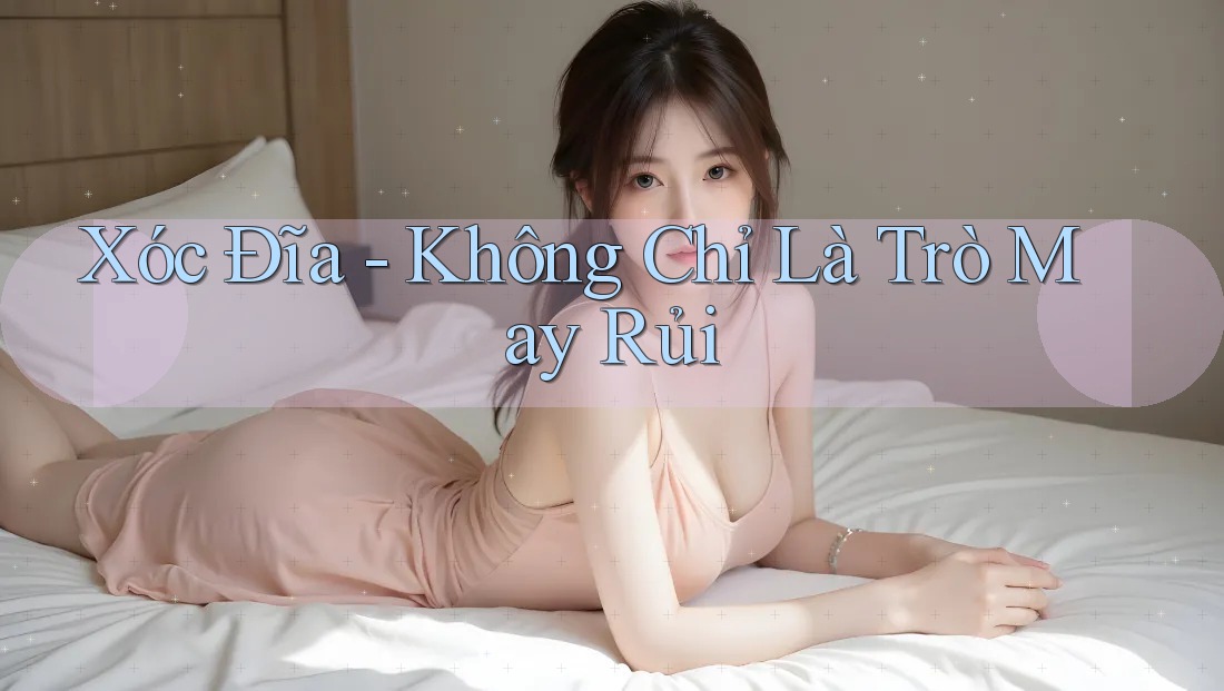 Xóc Đĩa - Không Chỉ Là Trò May Rủi